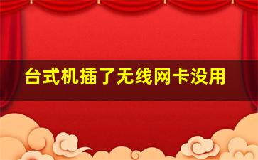 台式机插了无线网卡没用