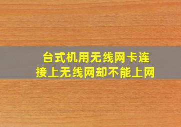 台式机用无线网卡连接上无线网却不能上网