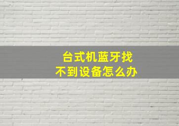 台式机蓝牙找不到设备怎么办