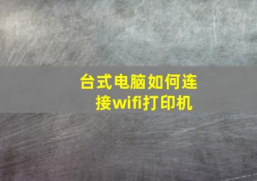 台式电脑如何连接wifi打印机