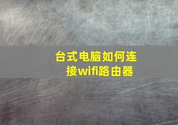 台式电脑如何连接wifi路由器