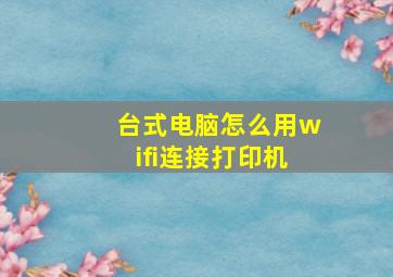 台式电脑怎么用wifi连接打印机