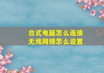 台式电脑怎么连接无线网络怎么设置