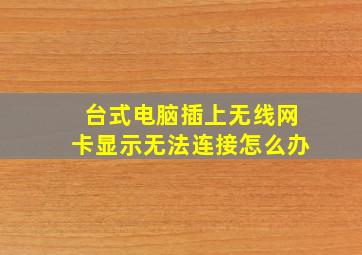 台式电脑插上无线网卡显示无法连接怎么办