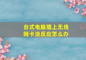 台式电脑插上无线网卡没反应怎么办