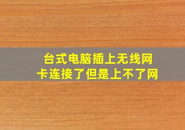 台式电脑插上无线网卡连接了但是上不了网