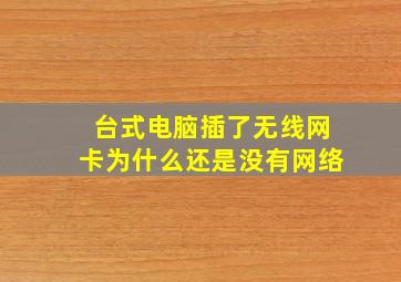 台式电脑插了无线网卡为什么还是没有网络