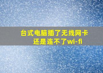 台式电脑插了无线网卡还是连不了wi-fi