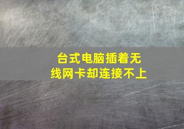 台式电脑插着无线网卡却连接不上