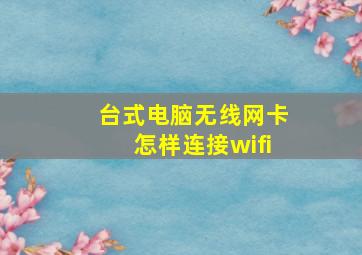 台式电脑无线网卡怎样连接wifi