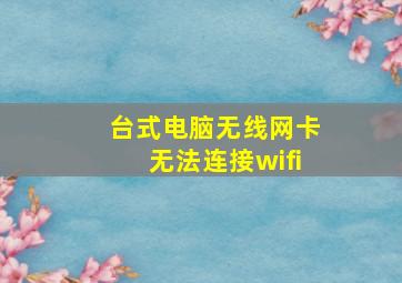 台式电脑无线网卡无法连接wifi