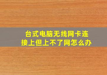 台式电脑无线网卡连接上但上不了网怎么办