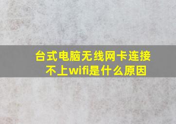 台式电脑无线网卡连接不上wifi是什么原因