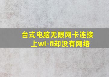 台式电脑无限网卡连接上wi-fi却没有网络