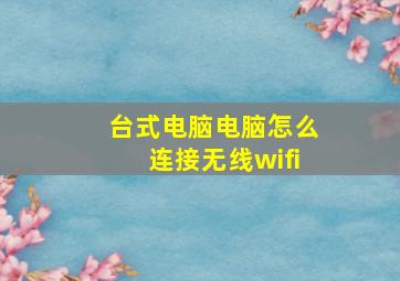 台式电脑电脑怎么连接无线wifi