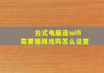 台式电脑连wifi需要插网线吗怎么设置