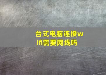 台式电脑连接wifi需要网线吗