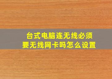 台式电脑连无线必须要无线网卡吗怎么设置