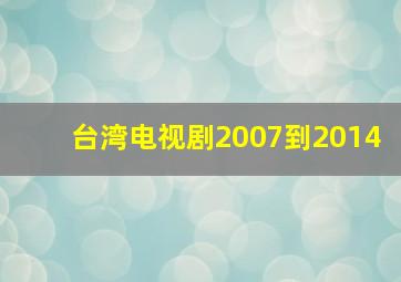 台湾电视剧2007到2014