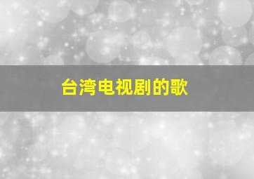 台湾电视剧的歌