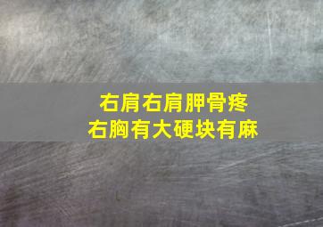 右肩右肩胛骨疼右胸有大硬块有麻