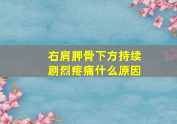 右肩胛骨下方持续剧烈疼痛什么原因