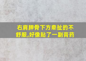 右肩胛骨下方牵扯的不舒服,好像贴了一副膏药