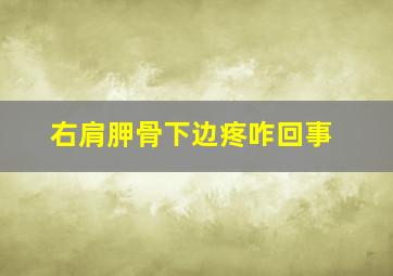 右肩胛骨下边疼咋回事