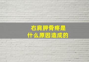 右肩胛骨疼是什么原因造成的