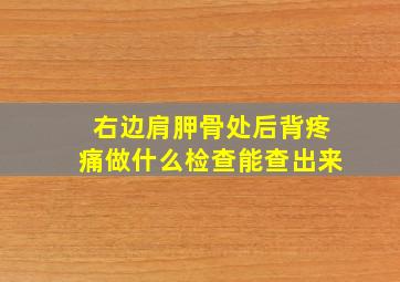 右边肩胛骨处后背疼痛做什么检查能查出来