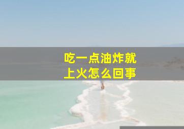 吃一点油炸就上火怎么回事