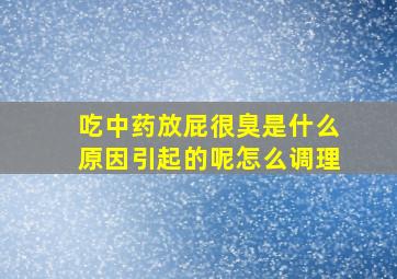 吃中药放屁很臭是什么原因引起的呢怎么调理