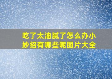 吃了太油腻了怎么办小妙招有哪些呢图片大全