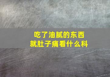 吃了油腻的东西就肚子痛看什么科