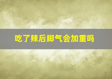 吃了辣后脚气会加重吗