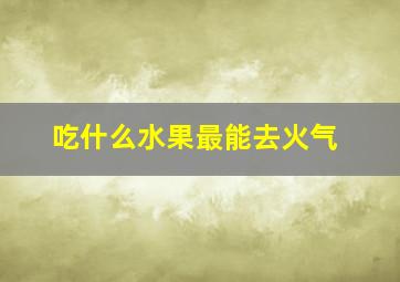 吃什么水果最能去火气