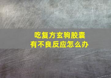 吃复方玄驹胶囊有不良反应怎么办