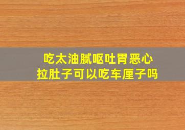 吃太油腻呕吐胃恶心拉肚子可以吃车厘子吗