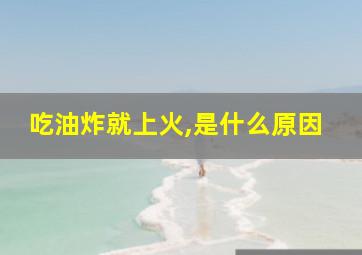 吃油炸就上火,是什么原因