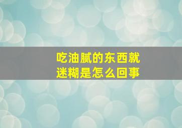 吃油腻的东西就迷糊是怎么回事