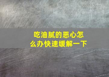 吃油腻的恶心怎么办快速缓解一下