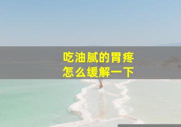 吃油腻的胃疼怎么缓解一下