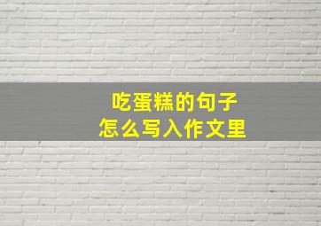 吃蛋糕的句子怎么写入作文里