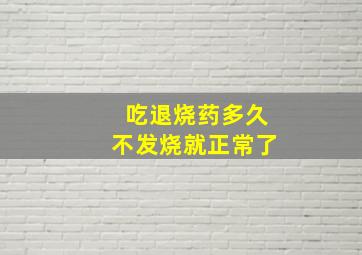 吃退烧药多久不发烧就正常了