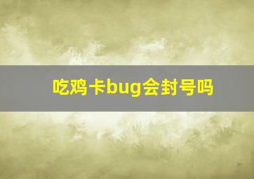 吃鸡卡bug会封号吗