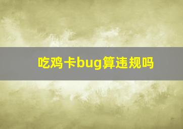 吃鸡卡bug算违规吗