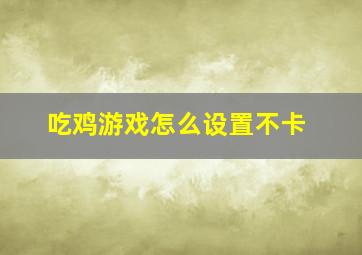 吃鸡游戏怎么设置不卡