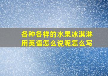 各种各样的水果冰淇淋用英语怎么说呢怎么写