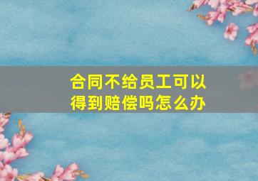 合同不给员工可以得到赔偿吗怎么办