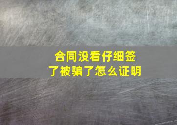 合同没看仔细签了被骗了怎么证明